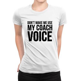 Coach Funny Gift - Don't Make Me Use My Coach Voice Women T-shirt | Mazezy