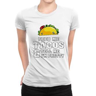 Feed Me Tacos And Tell Me I Am Pretty Women T-shirt | Mazezy