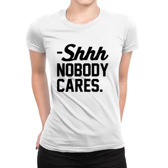Funny Shhh Nobody Cares Sarcastic Top For Mom Shh Women T-shirt | Mazezy