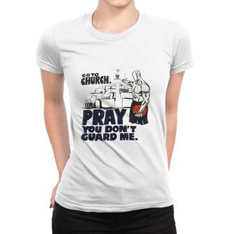 Go To Church Pray You Don't Guard Me Funny Tee For Men Women Women T-shirt | Mazezy