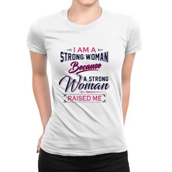 I Am A Strong Woman Because A Strong Woman Raised Me Mother's Day Women T-shirt | Mazezy