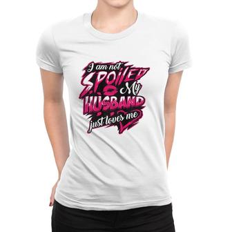 I Am Not Spoiled My Husband Just Loves Me Funny Wife Gift Women T-shirt | Mazezy