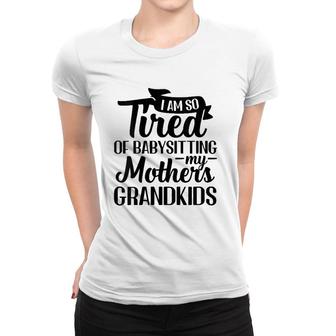 I Am So Tired Of Babysitting My Mothers Grandkids Funny V-Neck Women T-shirt | Mazezy