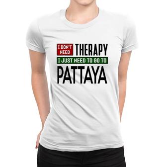 I Don't Need Therapy I Just Need To Go To Pattaya Women T-shirt | Mazezy