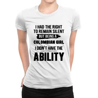 I Had The Right To Remain Silent But Being A Colombian Girl I Didnt Have The Abliblity Nationality Quote Women T-shirt | Mazezy