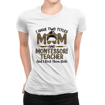 I Have Two Titles Mom & Montessori Teacher Mothers Day Women T-shirt - Thegiftio