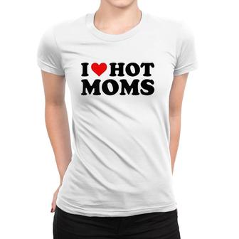 I Love Hot Moms Funny Red Heart I Heart Hot Moms Women T-shirt | Mazezy