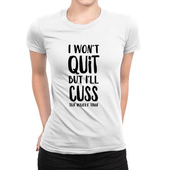 I Won't Quit But I'll Cuss The Whole Time Women T-shirt | Mazezy
