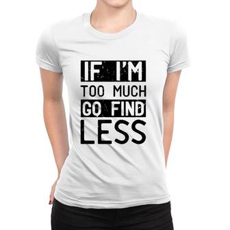 If I'm Too Much Go Find Less Women T-shirt | Mazezy