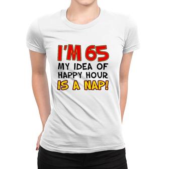 I'm 65 My Idea Of Happy Hour Is A Nap Funny 65Th Women T-shirt | Mazezy