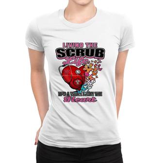 Living The Scrub Life It's A Work From The Heart Nurse Life Women T-shirt | Mazezy