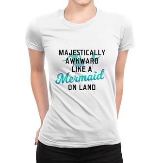 Majestically Awkward Like A Mermaid On Land Fun Social Joke Women T-shirt | Mazezy