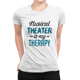 Musical Theater Is My Therapy Funny Theatre Women T-shirt | Mazezy