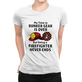 My Time In Bunker Gear Over But Being A Firefighter Never Ends Firefighter Gift Women T-shirt | Mazezy