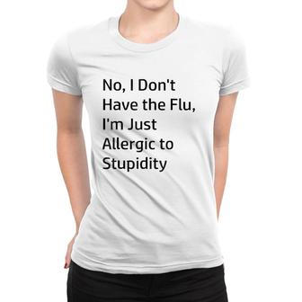 No I Don't Have The Flu I'm Just Allergic To Stupidity Women T-shirt | Mazezy