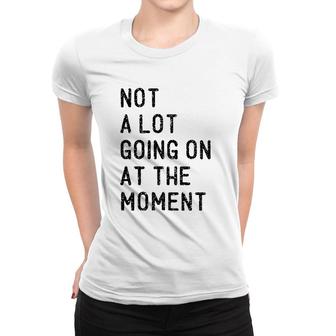 Not A Lot Going On At The Moment Funny Lazy Bored Sarcastic Women T-shirt | Mazezy