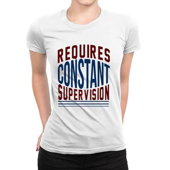 Requires Constant Supervision Sarcasm Women T-shirt | Mazezy