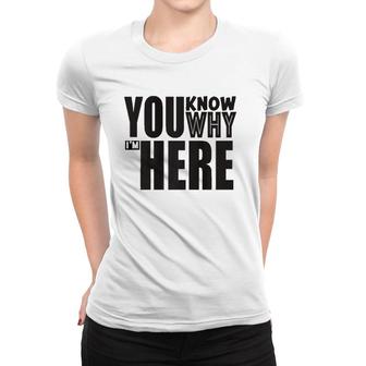 Sarcastic You Know Why I'm Here Funny Women T-shirt | Mazezy