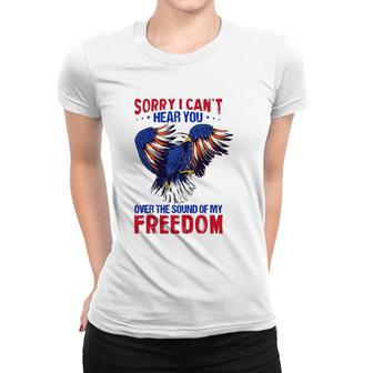 Sorry I Can't Hear You Over The Sound Of My Freedom 4Th July Women T-shirt | Mazezy UK