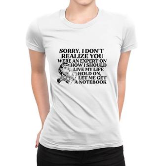 Sorry I Don't Realize You Were An Expert On How I Should Live My Life Hold On Let Me Get A Notebook Women T-shirt | Mazezy CA
