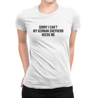 Sorry My German Shepherd Needs Me German Shepherd Women T-shirt | Mazezy