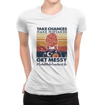 Take Chances Make Mistakes Get Messy Substitute Teacher Life Women T-shirt | Mazezy