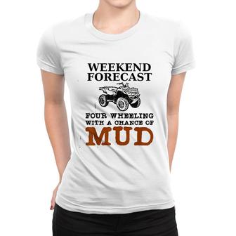 Weekend Forecast Four Wheeling Chance Of Mud Atv Women T-shirt | Mazezy