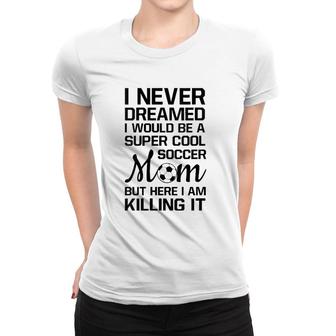 Womens Never Thought I'd Be Super Cool Soccer Mom Sports Women T-shirt | Mazezy
