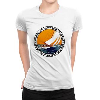 You Don't Stop Sailing When You Get Old Funny Old Sailing Women T-shirt | Mazezy