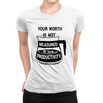 Your Worth Is Not Measured By Your Productivity Women T-shirt | Mazezy