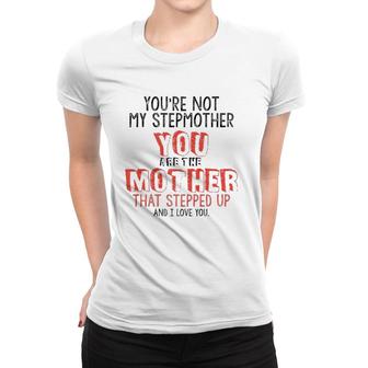 Youre Not The Stepmother You Are Mother That Stepped Up Love Women T-shirt | Mazezy