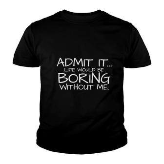 Admit It Life Would Be Boring Without Me Youth T-shirt | Mazezy