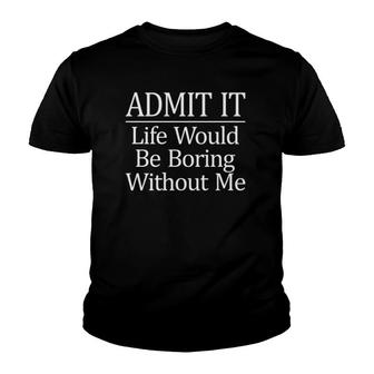 Admit It - Life Would Be Boring Without Me - Youth T-shirt | Mazezy DE