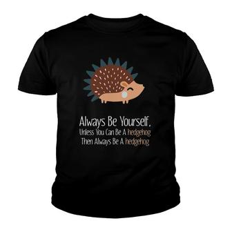 Always Be Yourself Unless You Can Be A Hedgehog Hedgehogs Youth T-shirt | Mazezy