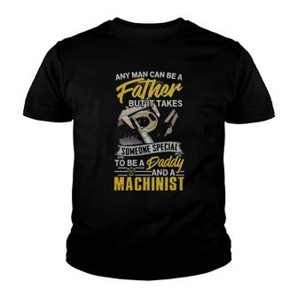 Any Man Can Be Father But It Takes Someone Special To Be A Daddy And A Machinist Youth T-shirt | Mazezy