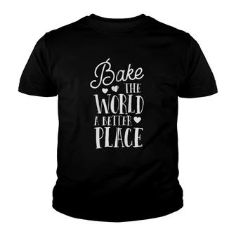 Bake The World A Better Place Gift Baker Lover Baking Mom Zip Youth T-shirt | Mazezy