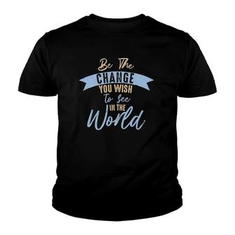 Be The Change You Wish To See In The World Inspirational Youth T-shirt | Mazezy