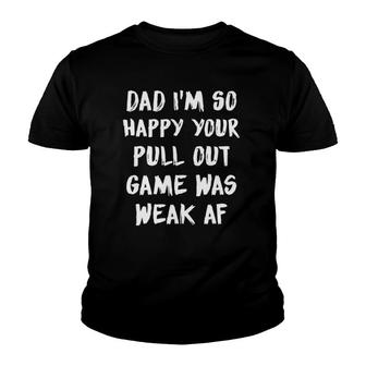 Dad I'm So Happy Your Pull Out Game Was Weak Af Youth T-shirt | Mazezy