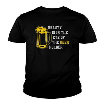 Funny Beauty Is In The Eye Of The Beer Holder Youth T-shirt | Mazezy