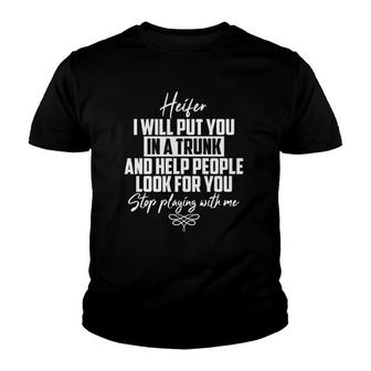 Funny Heifer I Will Put You In A Trunk Stop Playing With Me Youth T-shirt - Thegiftio UK