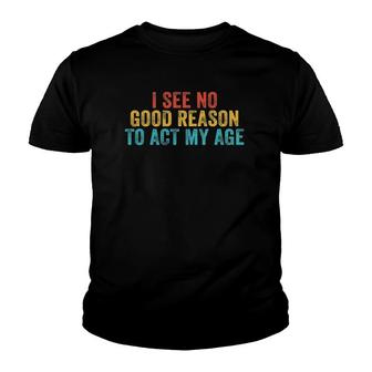 Funny I See No Good Reason To Act My Age Humor Vintage Retro Youth T-shirt | Mazezy DE