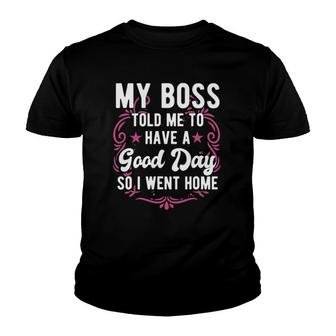 Funny My Boss Told Me To Have A Good Day So I Went Home Youth T-shirt | Mazezy