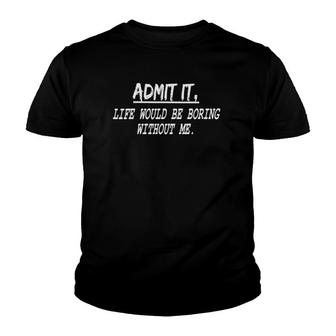 Funny Quote Admit It Life Would Be Boring Without Me Youth T-shirt | Mazezy