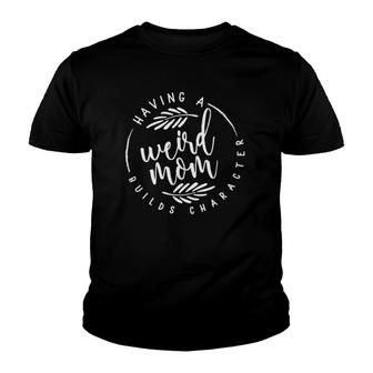 Having A Weird Mom Builds Character For Moms Youth T-shirt | Mazezy