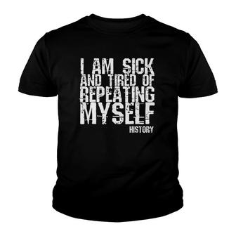I Am Sick And Tired Of Repeating Myself History Youth T-shirt | Mazezy