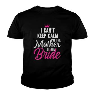 I Can't Keep Calm I'm The Mother Of The Bride Youth T-shirt | Mazezy