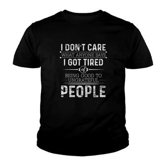 I Don't Care What Anyone Says I Got Tired Being Good To Ungrateful People Youth T-shirt | Mazezy