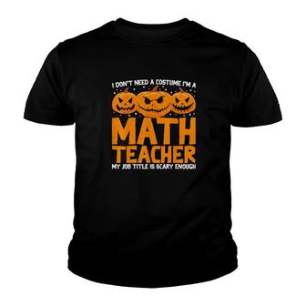 I Don’T Need A Costume I’M A Math Teacher Halloween Pumpkin Tee Youth T-shirt | Mazezy