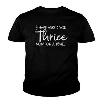 I Have Asked You Thrice Now For A Towel Youth T-shirt | Mazezy
