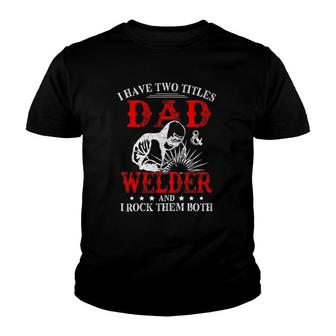 I Have Two Titles Dad And Welder Welding Fusing Metal Father Youth T-shirt | Mazezy